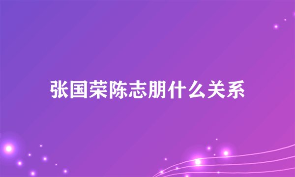 张国荣陈志朋什么关系