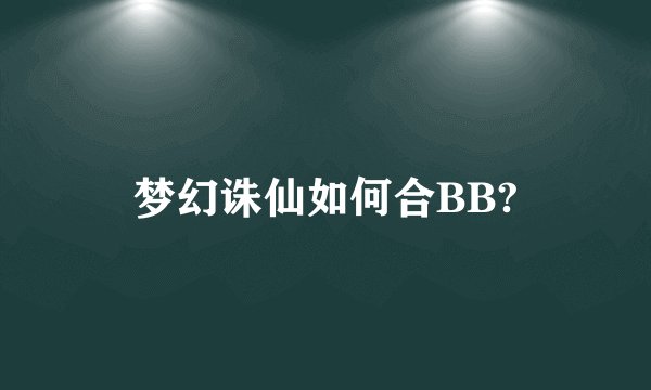 梦幻诛仙如何合BB?