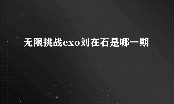 无限挑战exo刘在石是哪一期