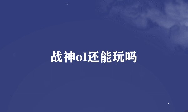 战神ol还能玩吗
