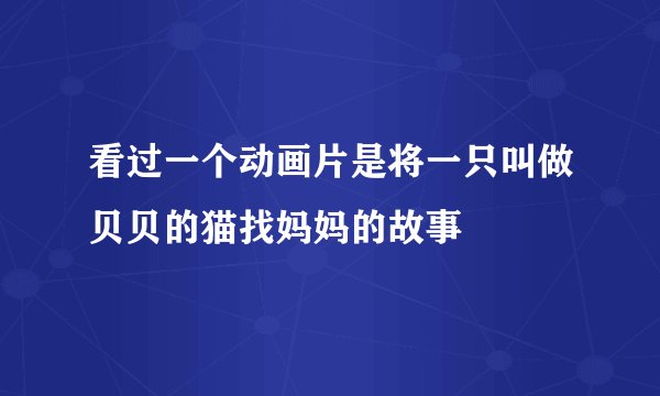 看过一个动画片是将一只叫做贝贝的猫找妈妈的故事