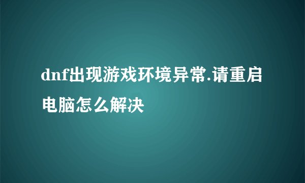 dnf出现游戏环境异常.请重启电脑怎么解决