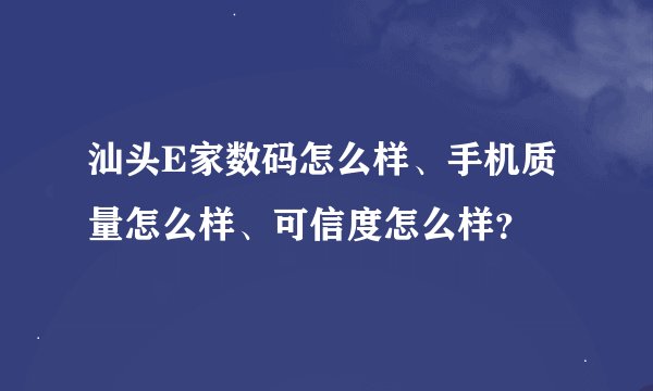 汕头E家数码怎么样、手机质量怎么样、可信度怎么样？