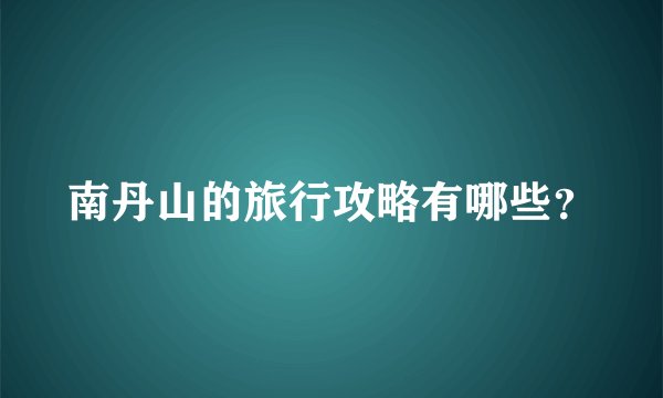 南丹山的旅行攻略有哪些？