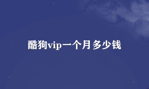 酷狗vip一个月多少钱