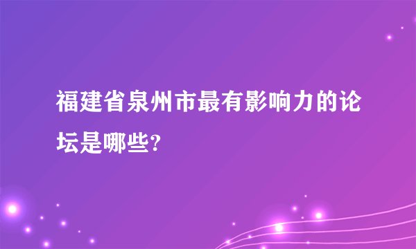 福建省泉州市最有影响力的论坛是哪些?