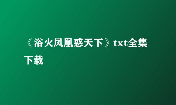 《浴火凤凰惑天下》txt全集下载