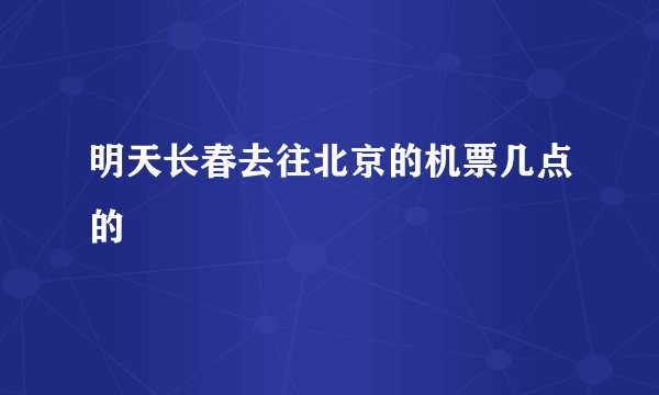 明天长春去往北京的机票几点的