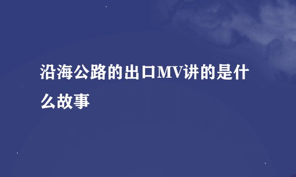 沿海公路的出口MV讲的是什么故事