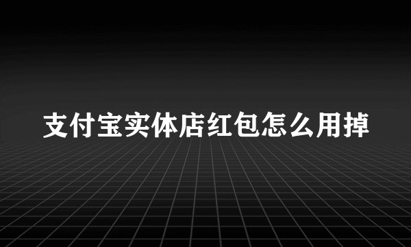 支付宝实体店红包怎么用掉