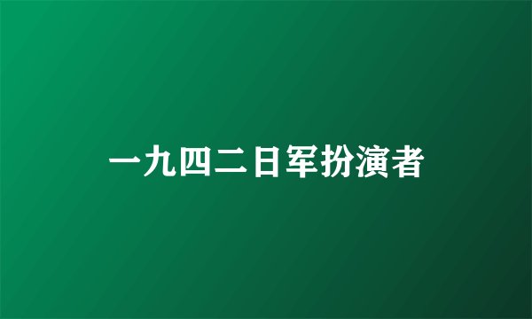一九四二日军扮演者