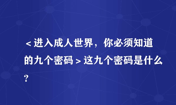 ＜进入成人世界，你必须知道的九个密码＞这九个密码是什么？