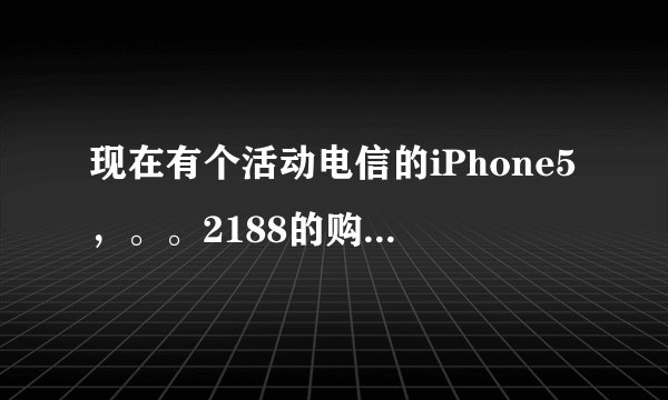 现在有个活动电信的iPhone5，。。2188的购机费3年合约每年最低消费188送3年宽带。这个划算吗?...