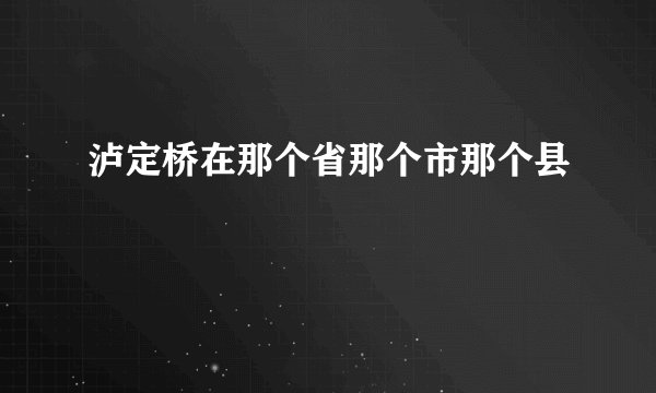 泸定桥在那个省那个市那个县