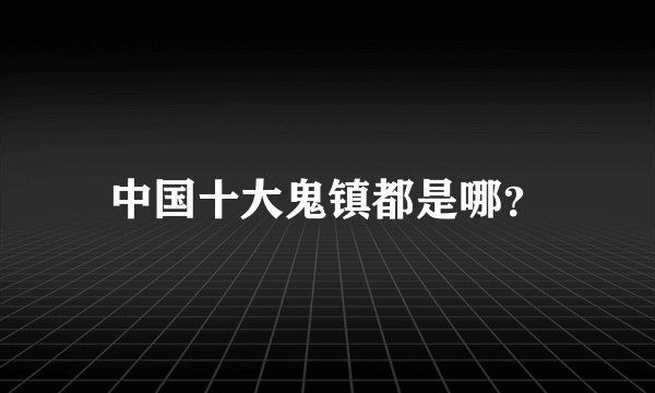 中国十大鬼镇都是哪？