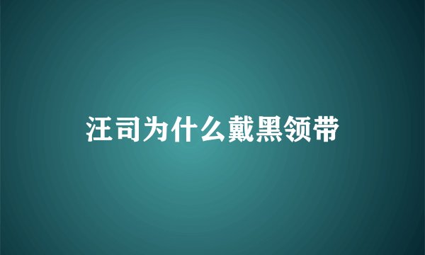 汪司为什么戴黑领带
