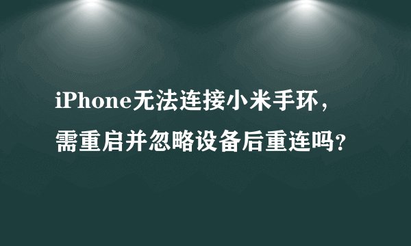 iPhone无法连接小米手环，需重启并忽略设备后重连吗？