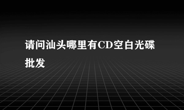 请问汕头哪里有CD空白光碟批发