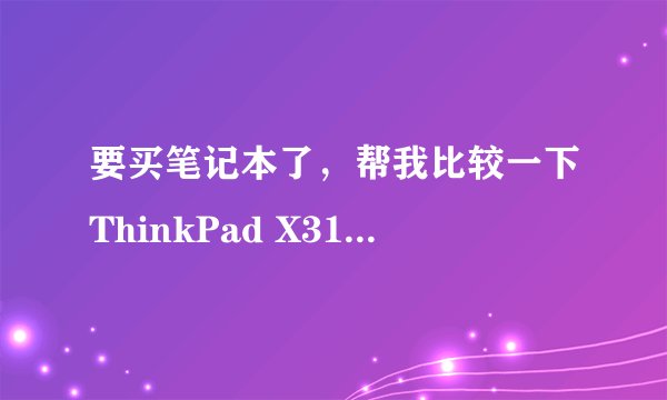 要买笔记本了，帮我比较一下ThinkPad X31和华硕EeePC 1000H这两台笔记本！
