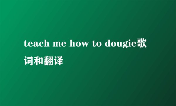 teach me how to dougie歌词和翻译