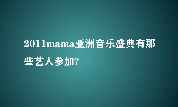 2011mama亚洲音乐盛典有那些艺人参加?