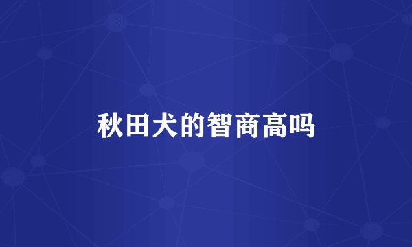 秋田犬的智商高吗