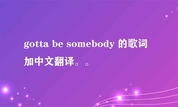 gotta be somebody 的歌词加中文翻译。。