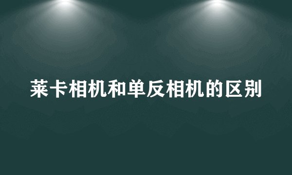 莱卡相机和单反相机的区别