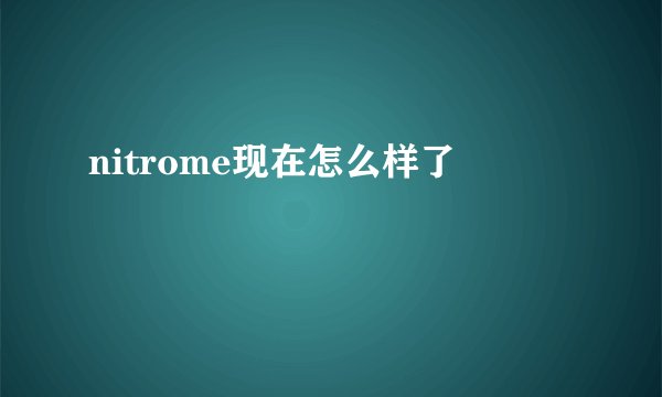nitrome现在怎么样了