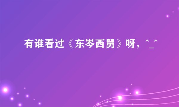 有谁看过《东岑西舅》呀，^_^