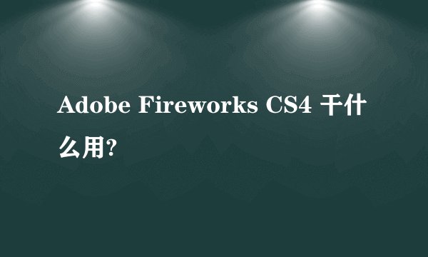 Adobe Fireworks CS4 干什么用?
