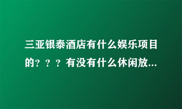 三亚银泰酒店有什么娱乐项目的？？？有没有什么休闲放松的地方？
