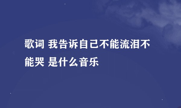 歌词 我告诉自己不能流泪不能哭 是什么音乐