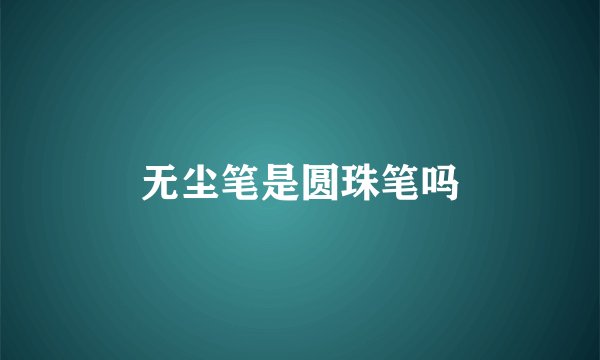 无尘笔是圆珠笔吗