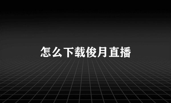 怎么下载俊月直播