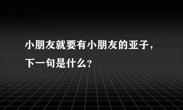 小朋友就要有小朋友的亚子，下一句是什么？