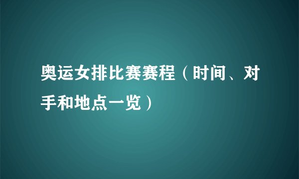 奥运女排比赛赛程（时间、对手和地点一览）