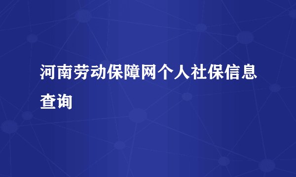 河南劳动保障网个人社保信息查询