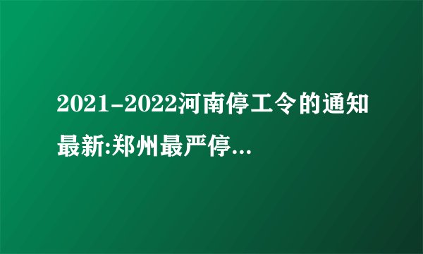 2021-2022河南停工令的通知最新:郑州最严停工令实施?最长停4个月!_百 ...