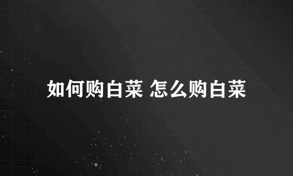 如何购白菜 怎么购白菜