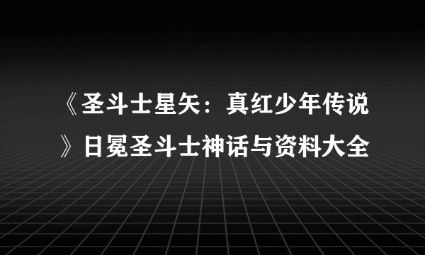 《圣斗士星矢：真红少年传说》日冕圣斗士神话与资料大全