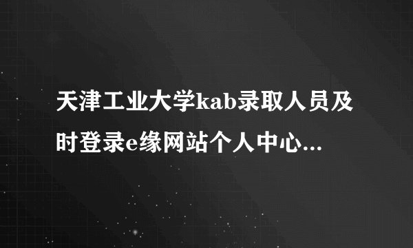 天津工业大学kab录取人员及时登录e缘网站个人中心怎么进行确认