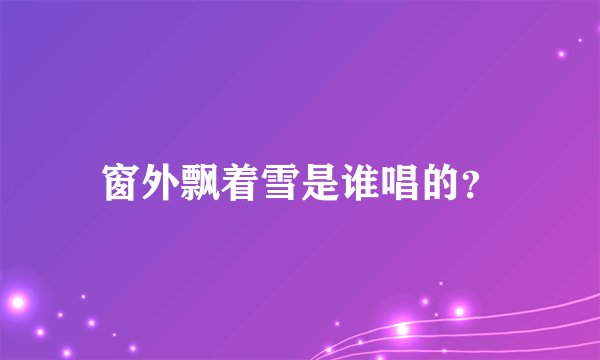 窗外飘着雪是谁唱的?