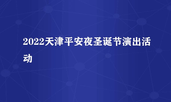 2022天津平安夜圣诞节演出活动
