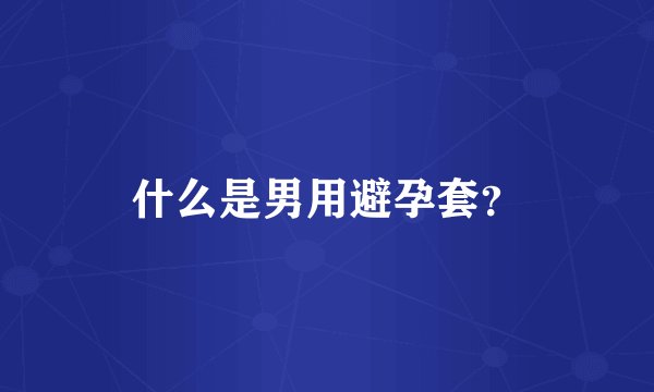 什么是男用避孕套？