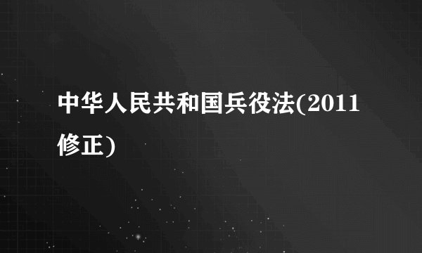 中华人民共和国兵役法(2011修正)