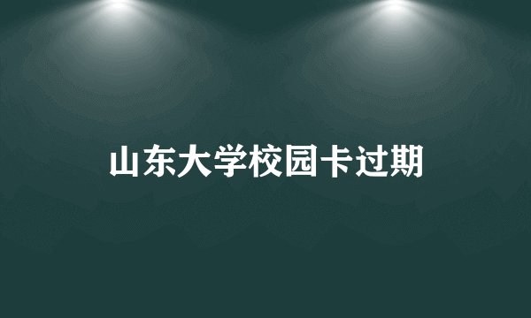 山东大学校园卡过期