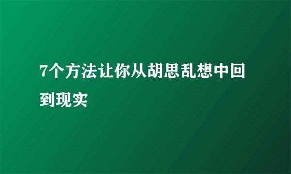 7个方法让你从胡思乱想中回到现实