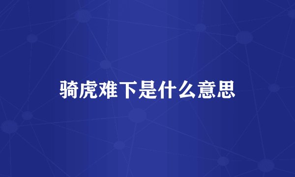 骑虎难下是什么意思