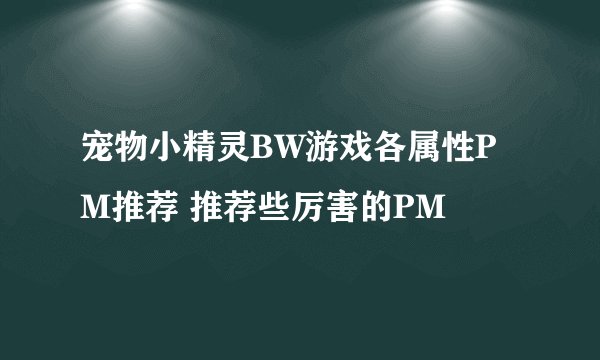 宠物小精灵BW游戏各属性PM推荐 推荐些厉害的PM